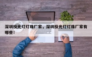 深圳投光灯灯珠厂家，深圳投光灯灯珠厂家有哪些！