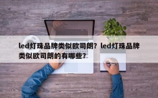 led灯珠品牌类似欧司朗？led灯珠品牌类似欧司朗的有哪些？