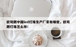 欧司朗中国led灯珠生产厂家有哪些，欧司朗灯珠怎么样！