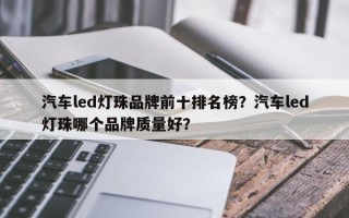 汽车led灯珠品牌前十排名榜？汽车led灯珠哪个品牌质量好？