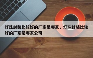 灯珠封装比较好的厂家是哪家，灯珠封装比较好的厂家是哪家公司