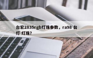 台宏2835rgb灯珠参数，ra98 台灯 灯珠？