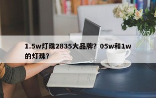 1.5w灯珠2835大品牌？05w和1w的灯珠？