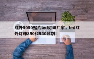 红外5050贴片led灯珠厂家，led红外灯珠850和940区别！