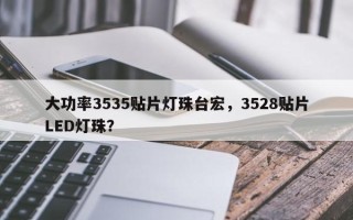 大功率3535贴片灯珠台宏，3528贴片LED灯珠？