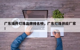 广东插件灯珠品牌排名榜，广东灯珠供应厂家！