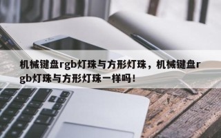 机械键盘rgb灯珠与方形灯珠，机械键盘rgb灯珠与方形灯珠一样吗！