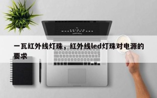 一瓦红外线灯珠，红外线led灯珠对电源的要求