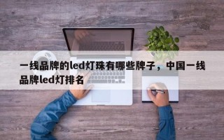 一线品牌的led灯珠有哪些牌子，中国一线品牌led灯排名