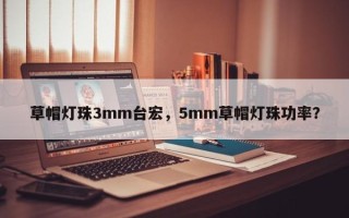 草帽灯珠3mm台宏，5mm草帽灯珠功率？