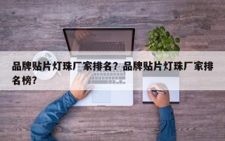 品牌贴片灯珠厂家排名？品牌贴片灯珠厂家排名榜？