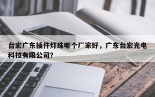 台宏广东插件灯珠哪个厂家好，广东台宏光电科技有限公司？