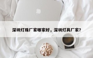 深圳灯珠厂家哪家好，深圳灯具厂家？