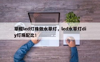 草帽led灯珠做水草灯，led水草灯diy灯珠配比！