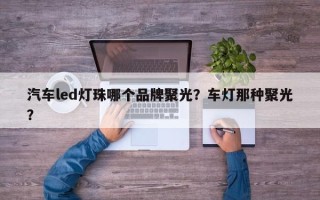 汽车led灯珠哪个品牌聚光？车灯那种聚光？