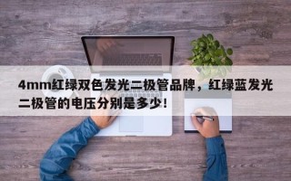 4mm红绿双色发光二极管品牌，红绿蓝发光二极管的电压分别是多少！