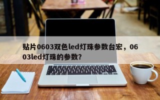 贴片0603双色led灯珠参数台宏，0603led灯珠的参数？