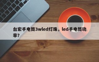 台宏手电筒3wled灯珠，led手电筒功率？