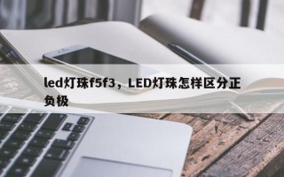 led灯珠f5f3，LED灯珠怎样区分正负极