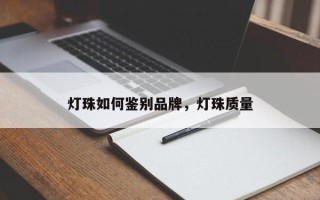 灯珠如何鉴别品牌，灯珠质量