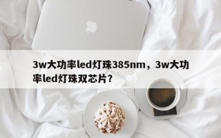 3w大功率led灯珠385nm，3w大功率led灯珠双芯片？