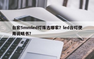 台宏5mmled灯珠选哪家？led台灯使用说明书？