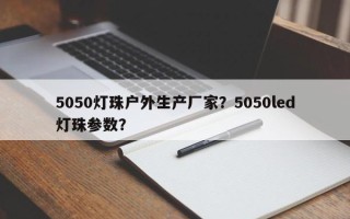 5050灯珠户外生产厂家？5050led灯珠参数？