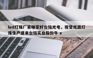 led灯珠厂家哪家好台铭光电，视觉光源灯珠生产速来台铭实业股份牛 x