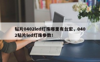 贴片0402led灯珠哪里有台宏，0402贴片led灯珠参数！