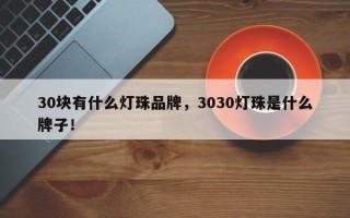 30块有什么灯珠品牌，3030灯珠是什么牌子！