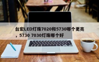 台宏LED灯珠7020和5730哪个更亮，5730 7030灯珠哪个好