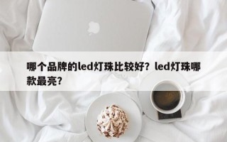 哪个品牌的led灯珠比较好？led灯珠哪款最亮？