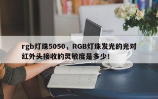 rgb灯珠5050，RGB灯珠发光的光对红外头接收的灵敏度是多少！