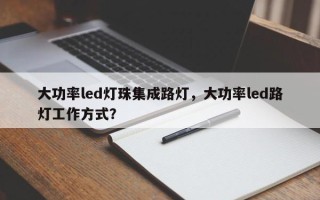 大功率led灯珠集成路灯，大功率led路灯工作方式？