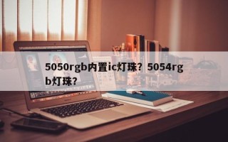 5050rgb内置ic灯珠？5054rgb灯珠？