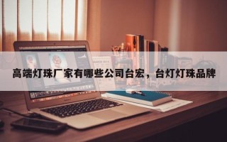 高端灯珠厂家有哪些公司台宏，台灯灯珠品牌