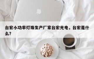 台宏小功率灯珠生产厂家台宏光电，台宏是什么？
