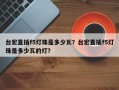 台宏直插f5灯珠是多少瓦？台宏直插f5灯珠是多少瓦的灯？