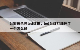 台宏黄色光led灯珠，led台灯灯珠坏了一个怎么修