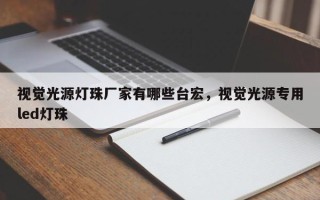 视觉光源灯珠厂家有哪些台宏，视觉光源专用led灯珠