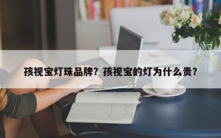 孩视宝灯珠品牌？孩视宝的灯为什么贵？
