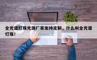 全光谱灯珠光源厂家支持定制，什么叫全光谱灯珠！