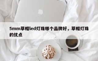 5mm草帽led灯珠哪个品牌好，草帽灯珠的优点