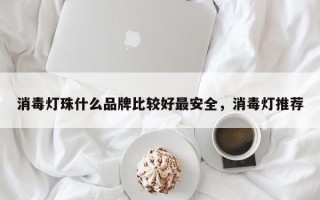 消毒灯珠什么品牌比较好最安全，消毒灯推荐
