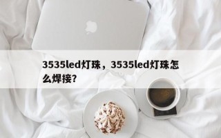 3535led灯珠，3535led灯珠怎么焊接？