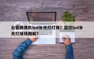 台宏摄像机led补光灯灯珠？监控led补光灯接线图解？