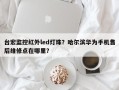 台宏监控红外led灯珠？哈尔滨华为手机售后维修点在哪里？