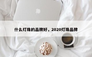 什么灯珠的品牌好，2020灯珠品牌