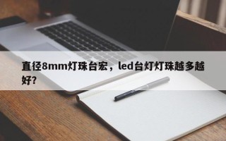 直径8mm灯珠台宏，led台灯灯珠越多越好？
