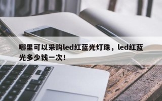 哪里可以采购led红蓝光灯珠，led红蓝光多少钱一次！